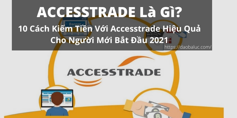 Accesstrade là gì? Hướng dẫn Accesstrade kiếm tiền chi tiết ...
